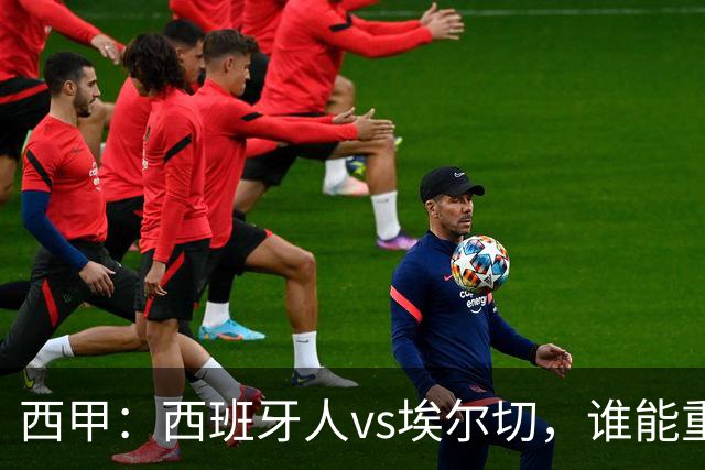 西甲：西班牙人vs埃尔切，谁能重返胜轨？